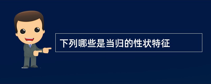 下列哪些是当归的性状特征