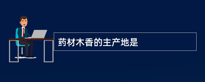 药材木香的主产地是