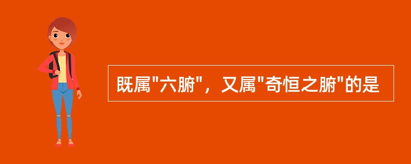 既属"六腑"，又属"奇恒之腑"的是