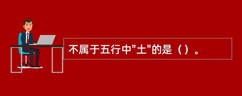 不属于五行中"土"的是（）。