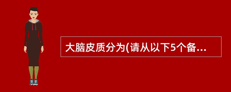 大脑皮质分为(请从以下5个备选答案中选出4个正确答案)