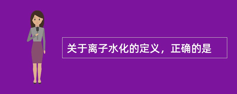 关于离子水化的定义，正确的是