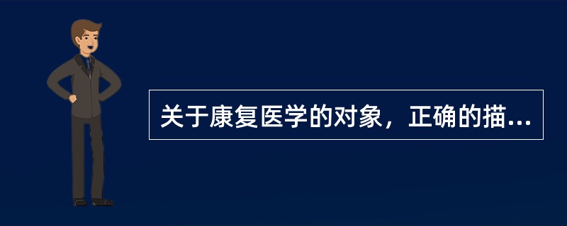 关于康复医学的对象，正确的描述是