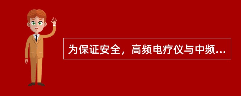 为保证安全，高频电疗仪与中频电疗仪的安排应