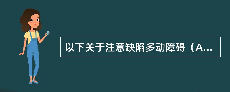 以下关于注意缺陷多动障碍（ADHD）不正确的是