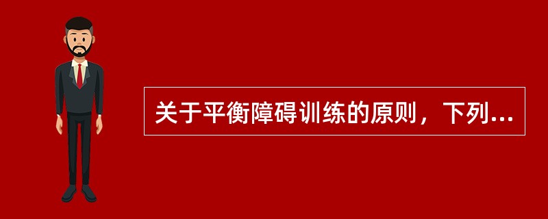 关于平衡障碍训练的原则，下列哪一项是错误的