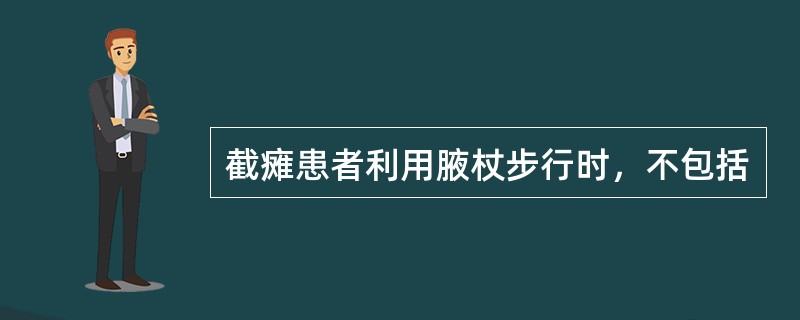 截瘫患者利用腋杖步行时，不包括