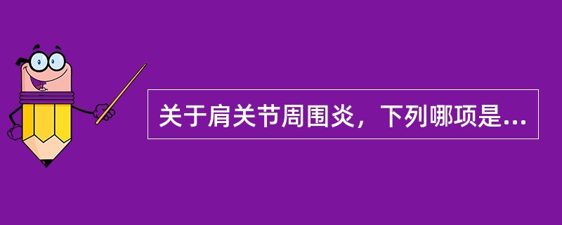 关于肩关节周围炎，下列哪项是错误的