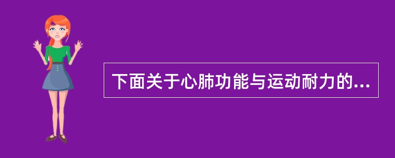 下面关于心肺功能与运动耐力的说法有误的是