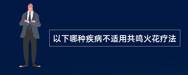 以下哪种疾病不适用共鸣火花疗法