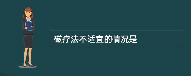 磁疗法不适宜的情况是