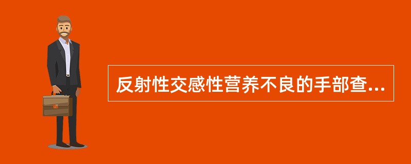 反射性交感性营养不良的手部查体所见不包括()