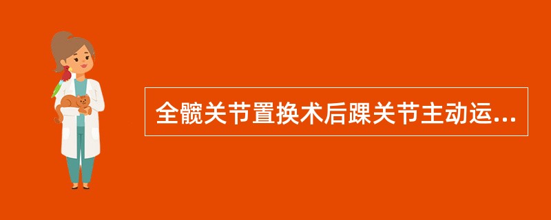 全髋关节置换术后踝关节主动运动的主要作用是