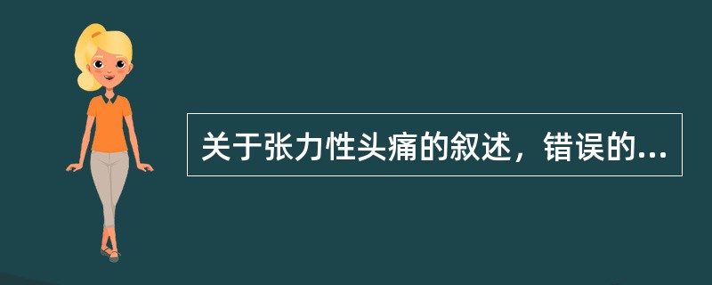 关于张力性头痛的叙述，错误的是()