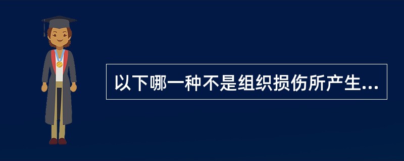 以下哪一种不是组织损伤所产生的化学性刺激物质()