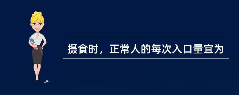 摄食时，正常人的每次入口量宜为