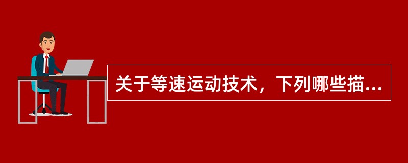 关于等速运动技术，下列哪些描述是正确的()