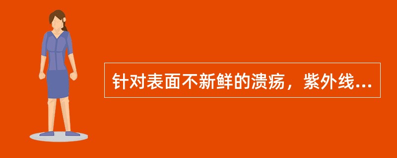 针对表面不新鲜的溃疡，紫外线照射的剂量应为