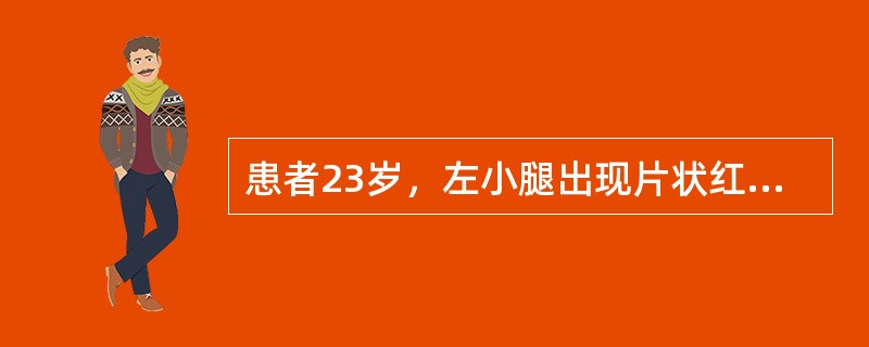 患者23岁，左小腿出现片状红疹，边缘清楚，色鲜红，压之退色，局部压痛明显，皮温高。考虑诊断为