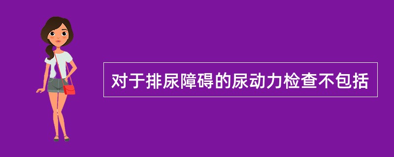 对于排尿障碍的尿动力检查不包括