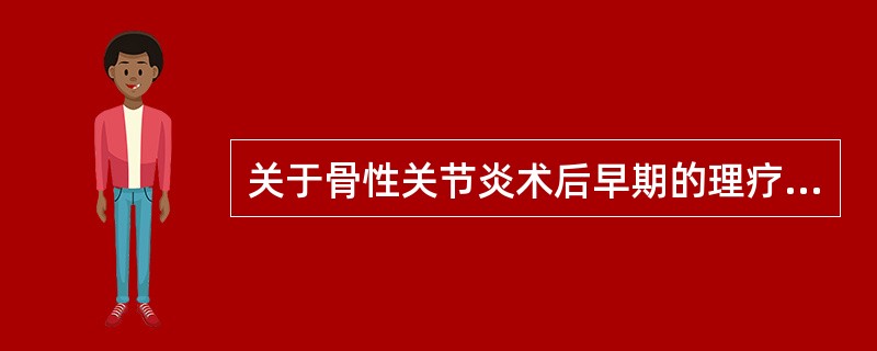 关于骨性关节炎术后早期的理疗，不正确的是()