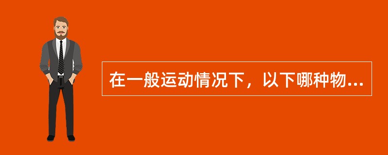 在一般运动情况下，以下哪种物质不是主要的能量来源