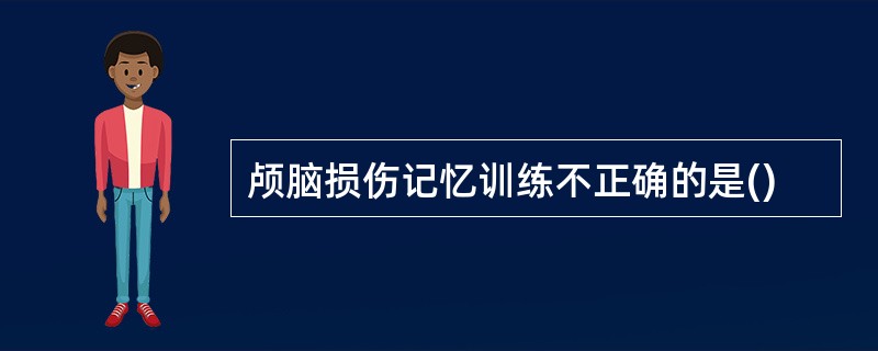 颅脑损伤记忆训练不正确的是()