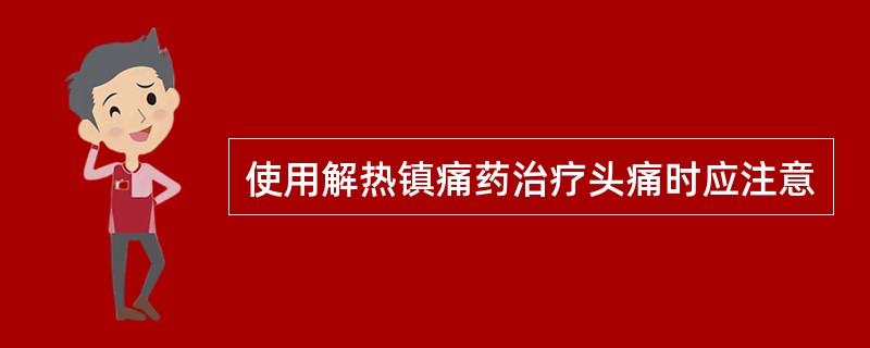 使用解热镇痛药治疗头痛时应注意