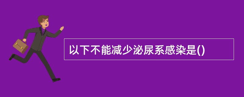 以下不能减少泌尿系感染是()