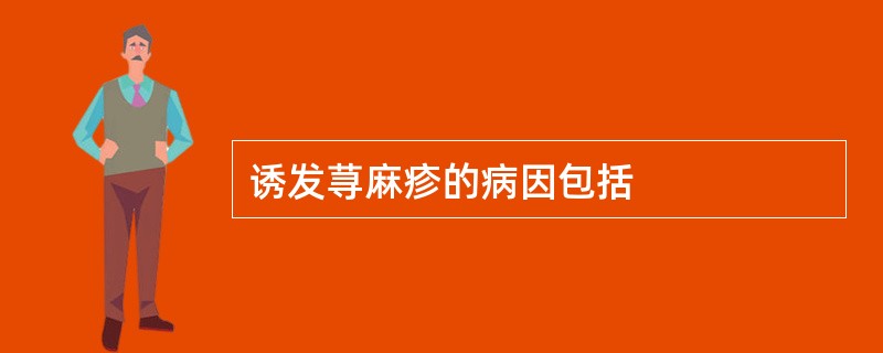 诱发荨麻疹的病因包括