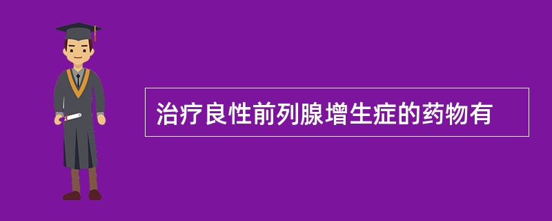 治疗良性前列腺增生症的药物有