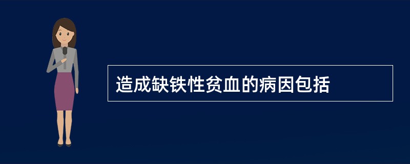 造成缺铁性贫血的病因包括