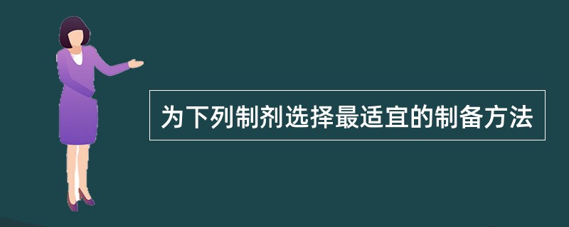 为下列制剂选择最适宜的制备方法