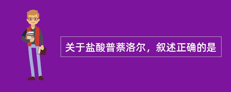 关于盐酸普萘洛尔，叙述正确的是