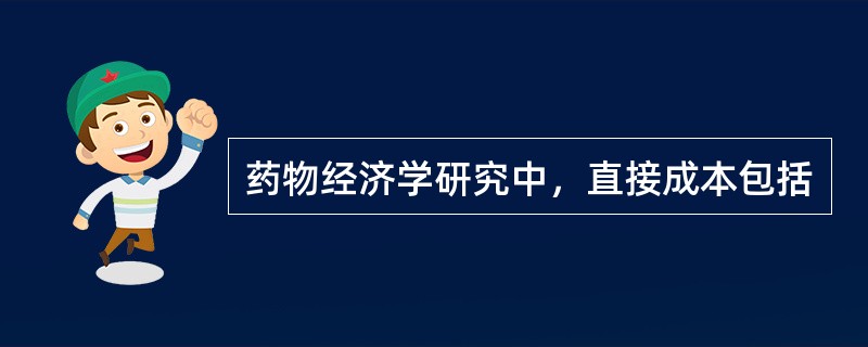药物经济学研究中，直接成本包括