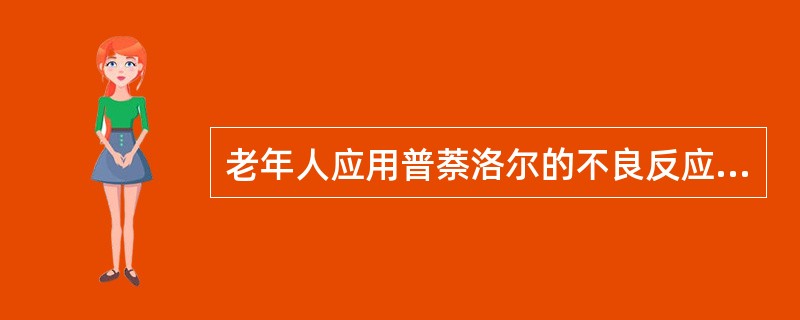 老年人应用普萘洛尔的不良反应包括