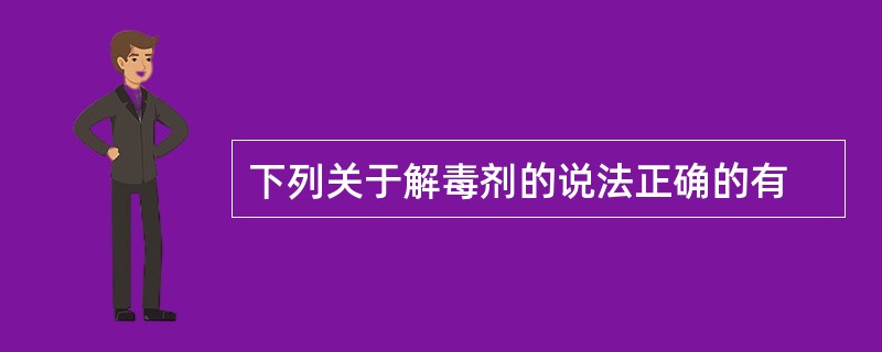 下列关于解毒剂的说法正确的有