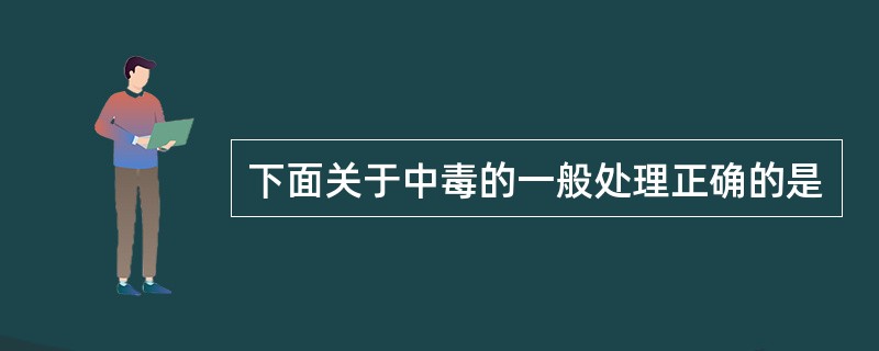 下面关于中毒的一般处理正确的是