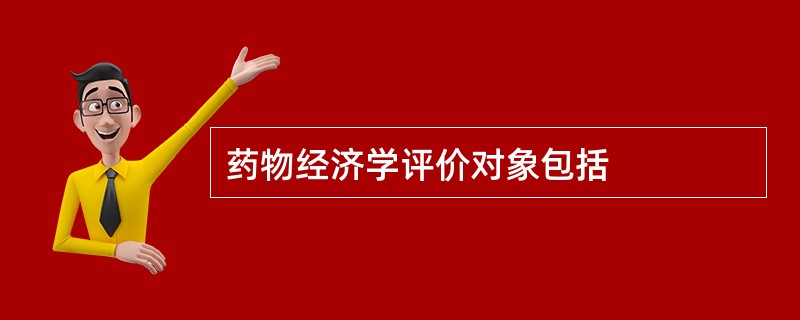 药物经济学评价对象包括