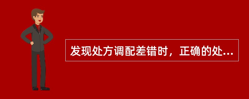 发现处方调配差错时，正确的处置措施包括