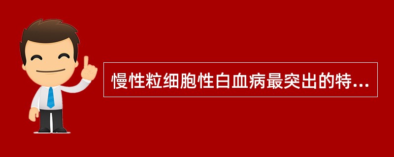 慢性粒细胞性白血病最突出的特征是