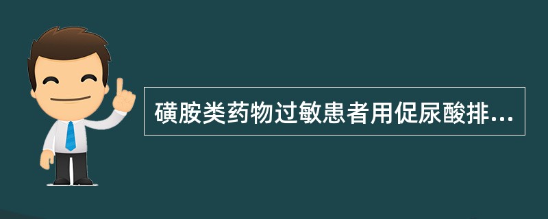 磺胺类药物过敏患者用促尿酸排泄药物时，应慎用