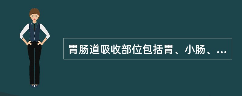 胃肠道吸收部位包括胃、小肠、大肠，其中以小肠吸收最为重要。<br />影响药物胃肠道吸收的剂型因素不包括