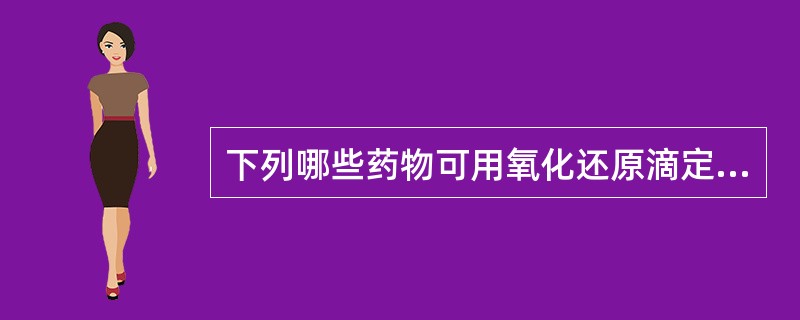 下列哪些药物可用氧化还原滴定法测定含量