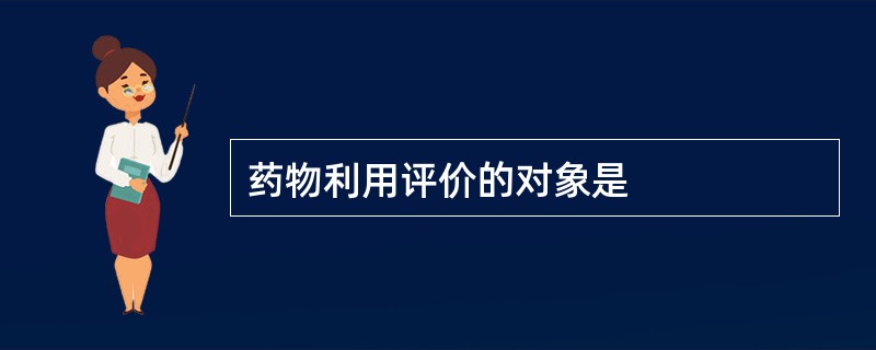 药物利用评价的对象是