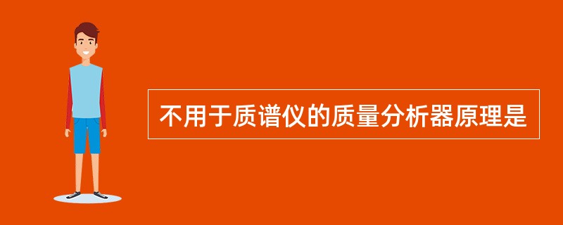 不用于质谱仪的质量分析器原理是