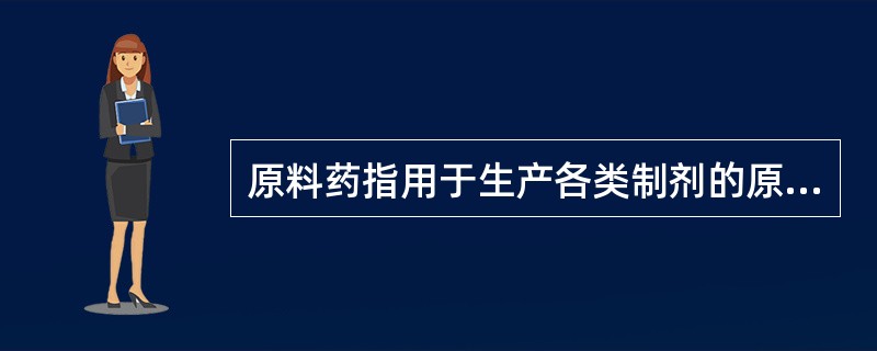 原料药指用于生产各类制剂的原料药物，是制剂中的有效成分。<br />用于原料药或成药中主药含量测定的分析方法的认证不需要考虑