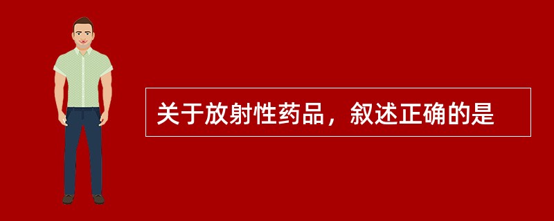 关于放射性药品，叙述正确的是