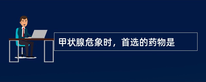 甲状腺危象时，首选的药物是