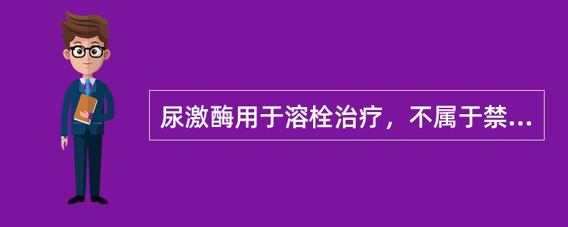 尿激酶用于溶栓治疗，不属于禁忌证的是